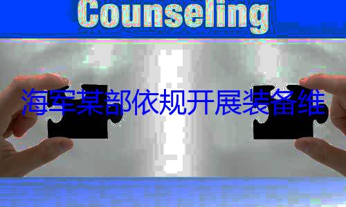 维护保养工规开展装备作图海军某部依